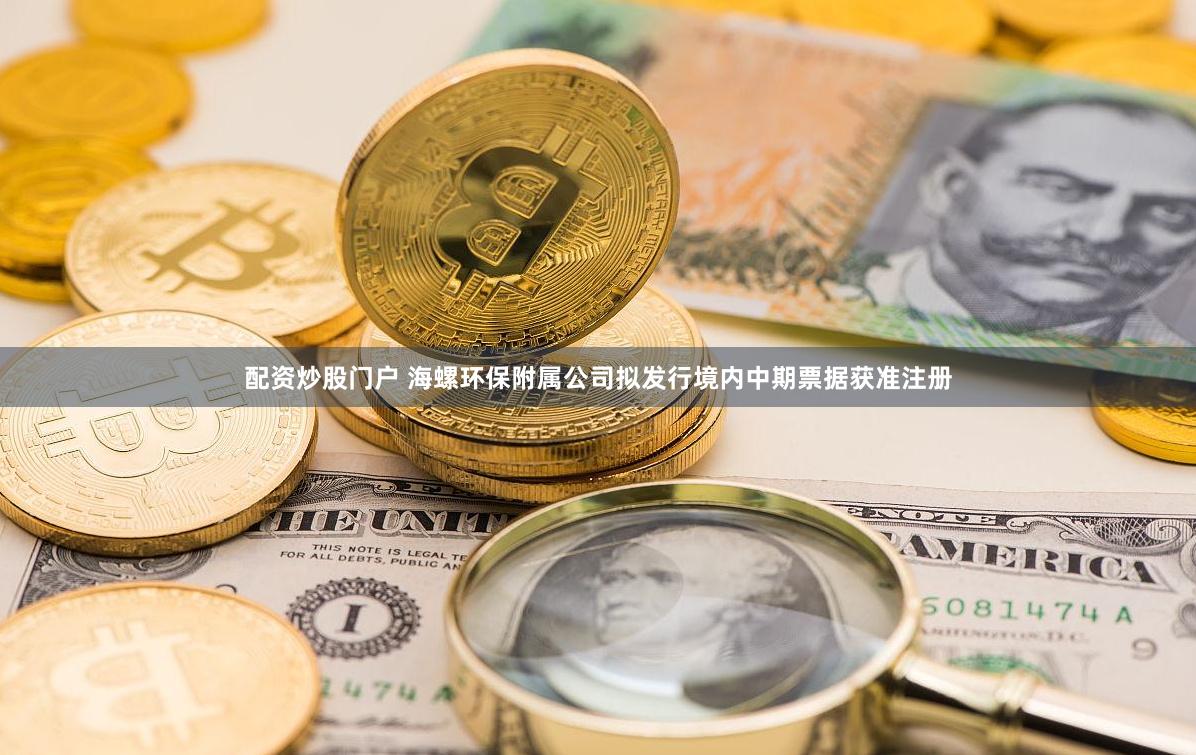 配资炒股门户 海螺环保附属公司拟发行境内中期票据获准注册