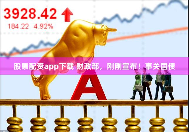 股票配资app下载 财政部，刚刚宣布！事关国债