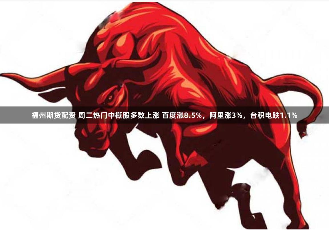 福州期货配资 周二热门中概股多数上涨 百度涨8.5%，阿里涨3%，台积电跌1.1%