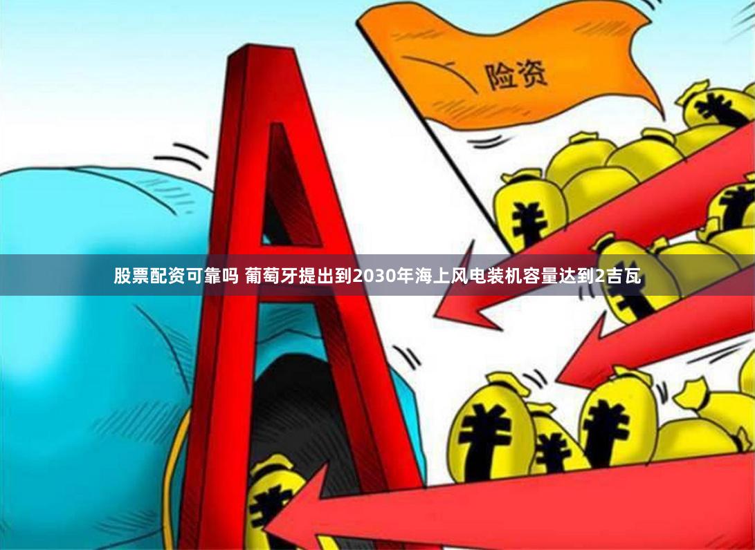 股票配资可靠吗 葡萄牙提出到2030年海上风电装机容量达到2吉瓦