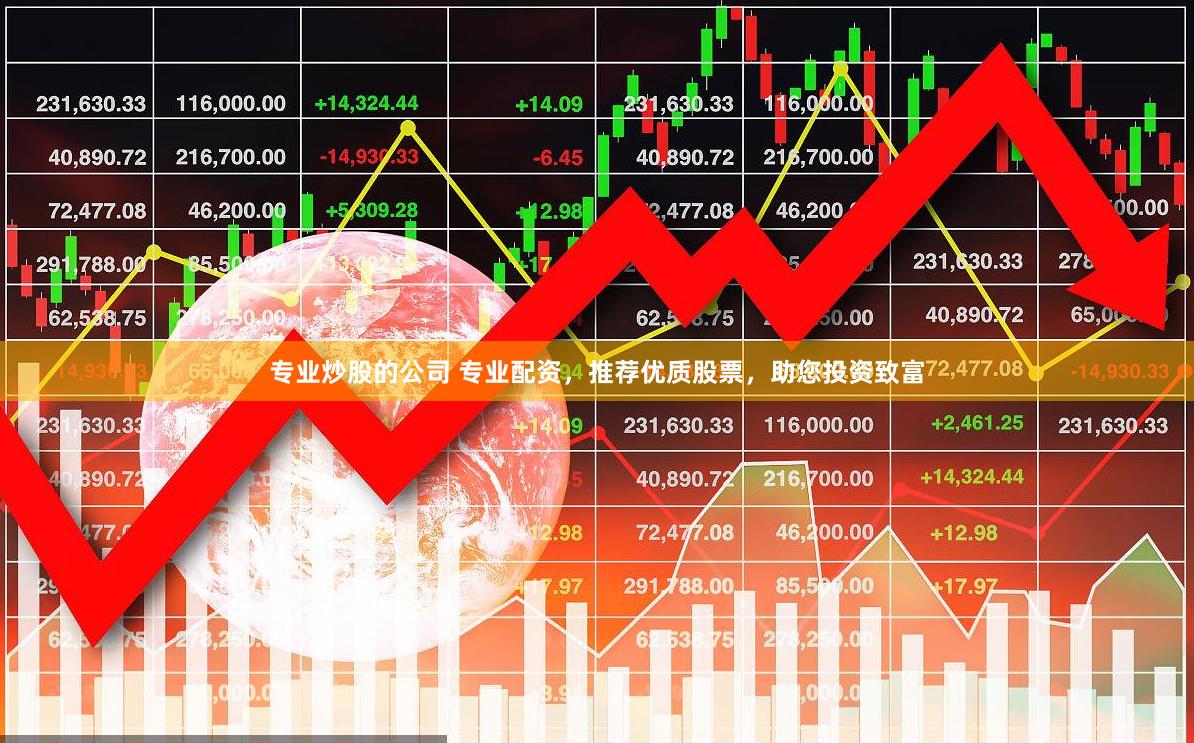 专业炒股的公司 专业配资，推荐优质股票，助您投资致富