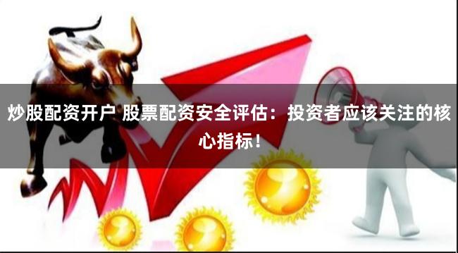 炒股配资开户 股票配资安全评估：投资者应该关注的核心指标！