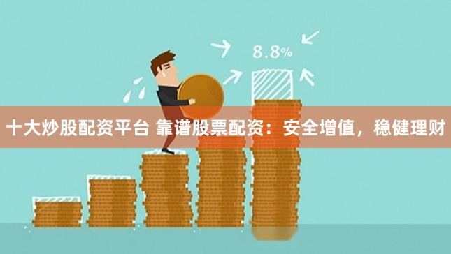 十大炒股配资平台 靠谱股票配资：安全增值，稳健理财