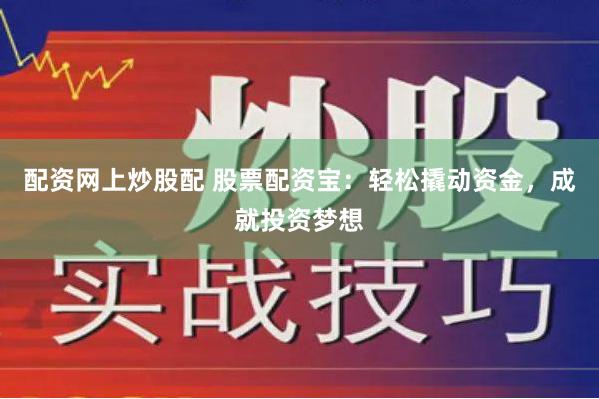 配资网上炒股配 股票配资宝：轻松撬动资金，成就投资梦想