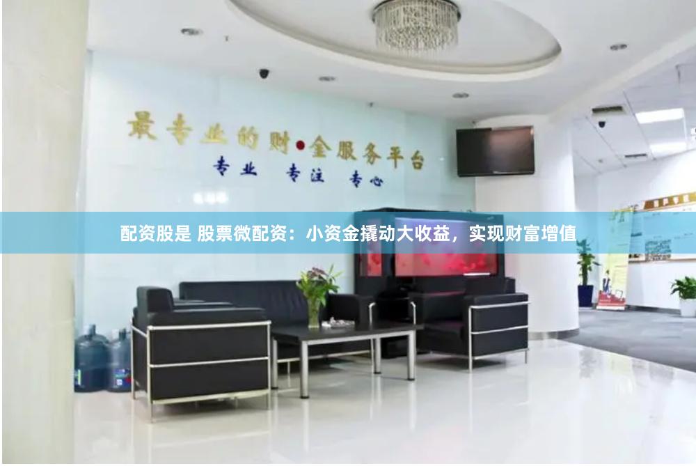 配资股是 股票微配资：小资金撬动大收益，实现财富增值
