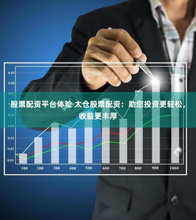 股票配资平台体验 太仓股票配资：助您投资更轻松，收益更丰厚