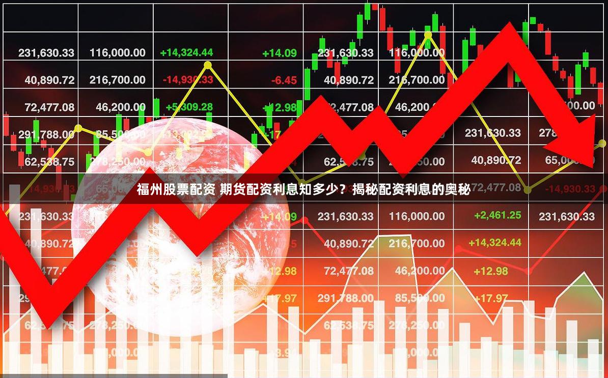 福州股票配资 期货配资利息知多少？揭秘配资利息的奥秘