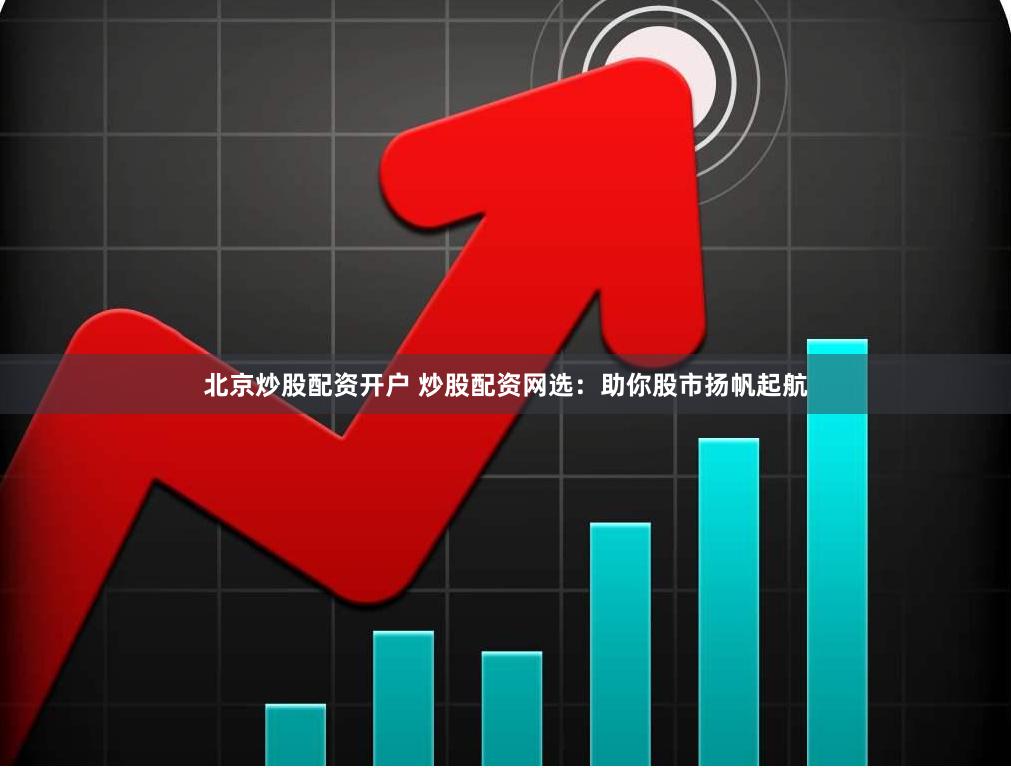 北京炒股配资开户 炒股配资网选：助你股市扬帆起航