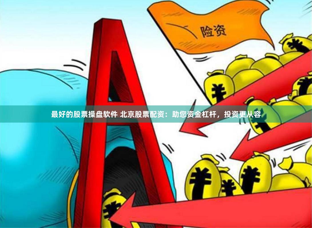 最好的股票操盘软件 北京股票配资：助您资金杠杆，投资更从容
