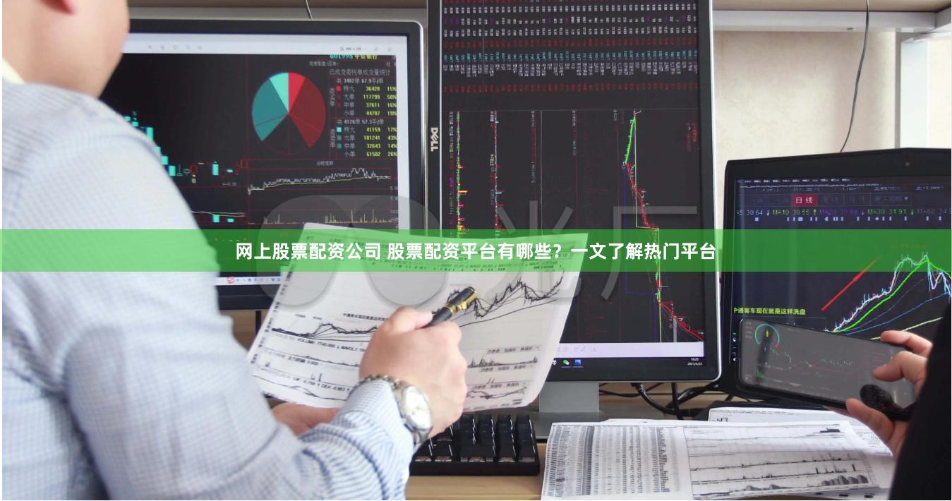 网上股票配资公司 股票配资平台有哪些？一文了解热门平台