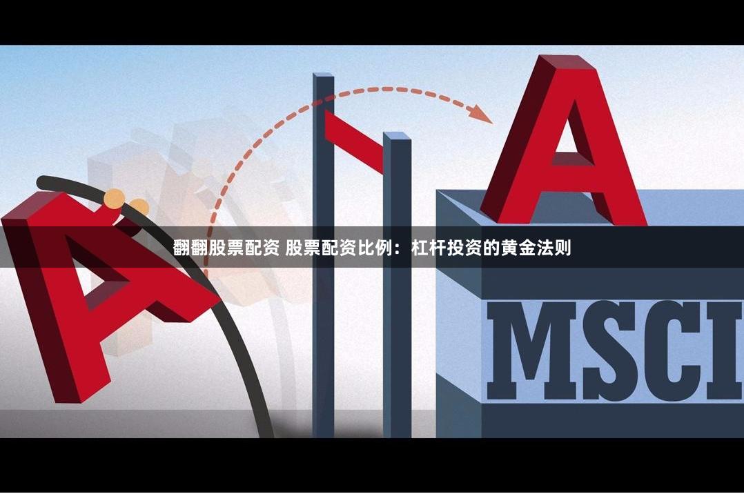 翻翻股票配资 股票配资比例：杠杆投资的黄金法则