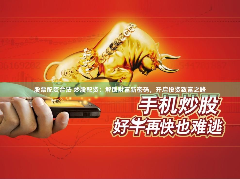 股票配资合法 炒股配资：解锁财富新密码，开启投资致富之路
