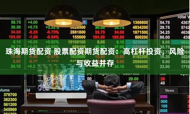 珠海期货配资 股票配资期货配资：高杠杆投资，风险与收益并存