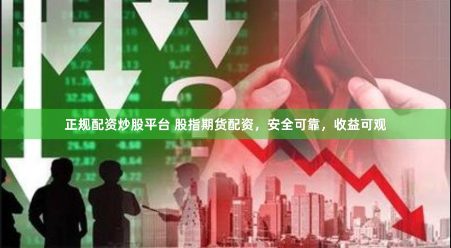 正规配资炒股平台 股指期货配资，安全可靠，收益可观