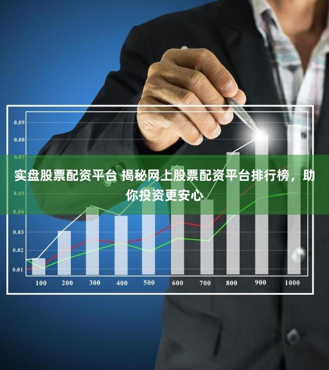 实盘股票配资平台 揭秘网上股票配资平台排行榜，助你投资更安心