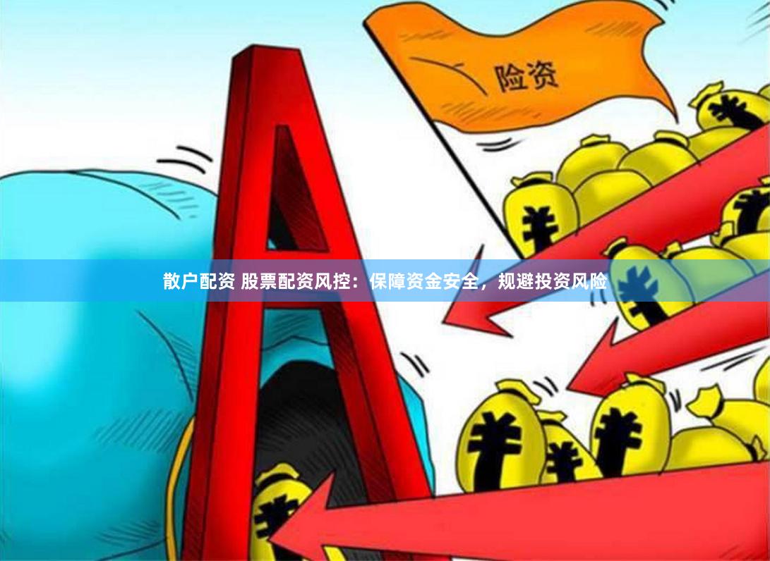 散户配资 股票配资风控：保障资金安全，规避投资风险