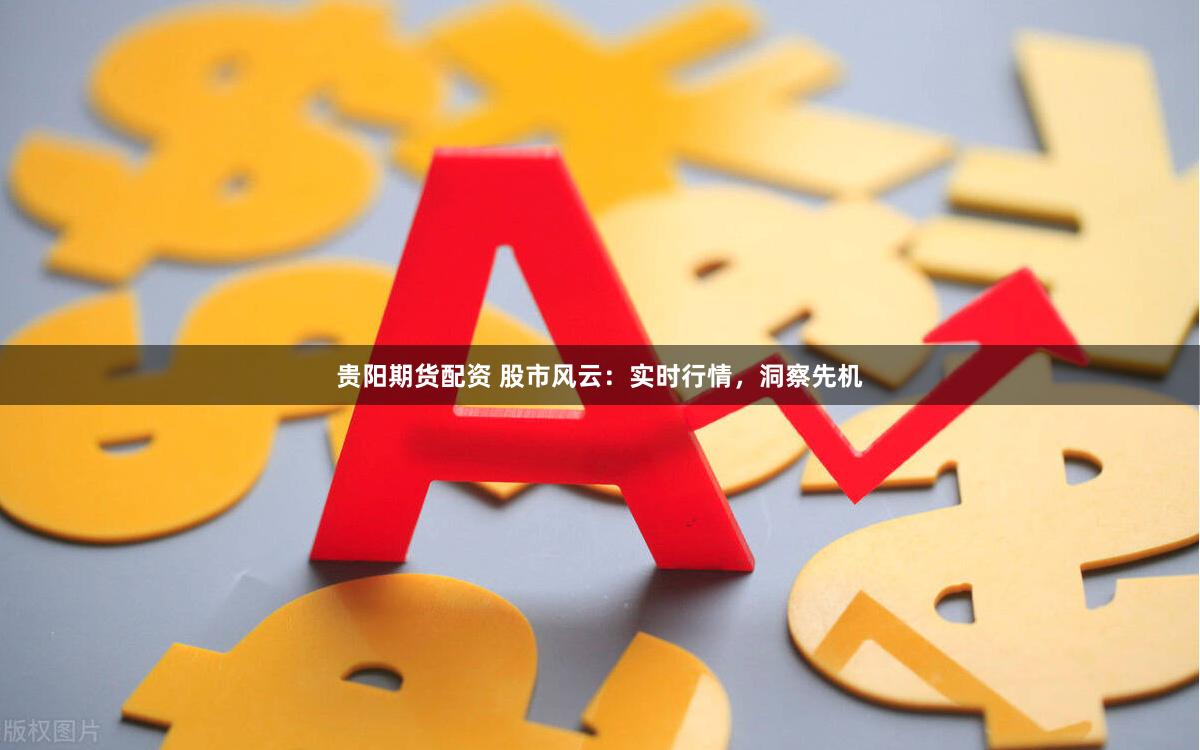 贵阳期货配资 股市风云：实时行情，洞察先机