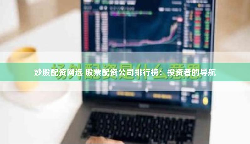 炒股配资网选 股票配资公司排行榜：投资者的导航