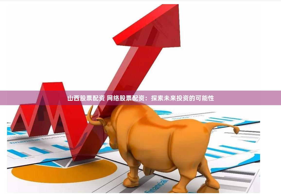 山西股票配资 网络股票配资：探索未来投资的可能性