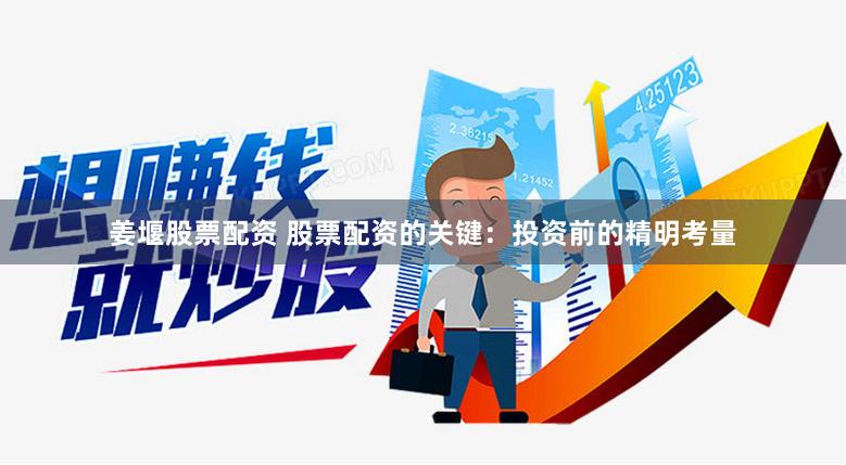 姜堰股票配资 股票配资的关键：投资前的精明考量