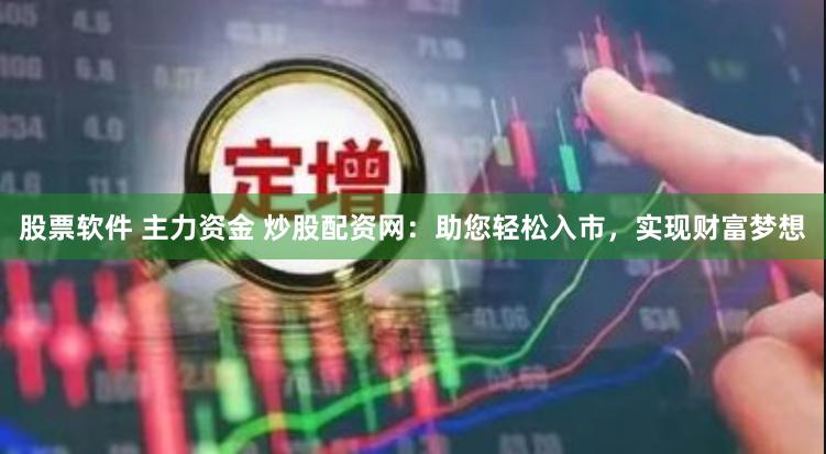 股票软件 主力资金 炒股配资网：助您轻松入市，实现财富梦想