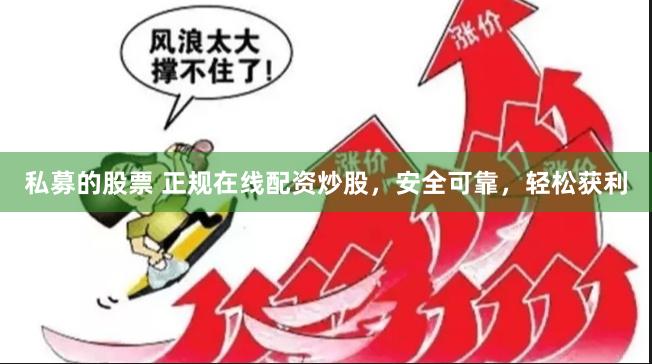 私募的股票 正规在线配资炒股，安全可靠，轻松获利